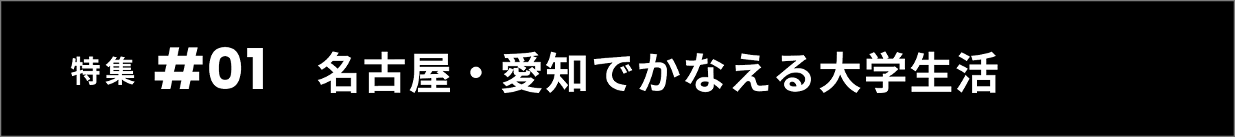 特集 #01 名古屋・愛知でかなえる大学生活