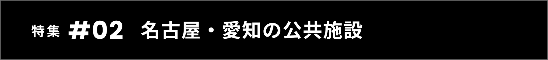 特集 #02 愛知・名古屋の公共施設